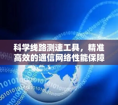 科学线路测速工具,精准高效的通信网络性能保障
