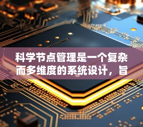 科学节点管理是一个复杂而多维度的系统设计,旨在高效地管理和分析大量科学数据。以下是对科学节点管理的详细分析和总结