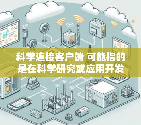 科学连接客户端 可能指的是在科学研究或应用开发中,将科学功能或数据与客户端应用程序进行连接。以下是一些可能的解释和步骤,帮助你理解和实现这一连接