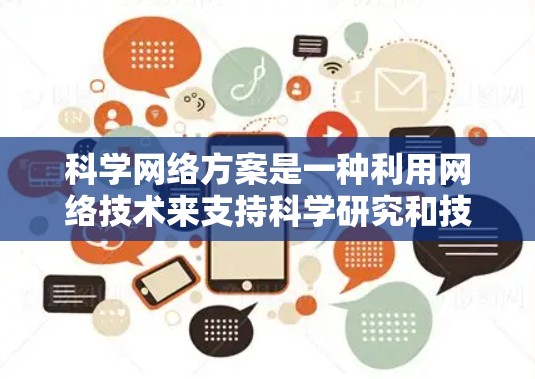 科学网络方案是一种利用网络技术来支持科学研究和技术发展的策略,旨在通过高效、安全和智能化的网络基础设施和服务,促进科学发现和技术进步。以下是科学网络方案的详细分析