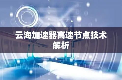云海加速器高速节点技术解析