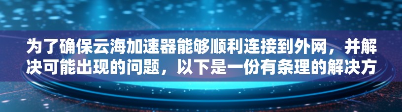为了确保云海加速器能够顺利连接到外网,并解决可能出现的问题,以下是一份有条理的解决方案