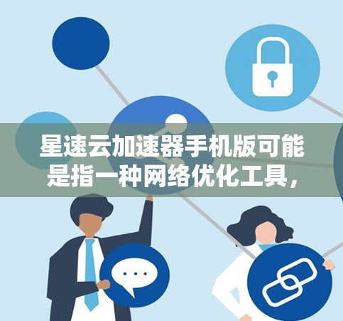 星速云加速器手机版可能是指一种网络优化工具，旨在通过缓存、压缩或其他技术来加速网络连接，提升浏览速度或下载速度。以下是一些可能的信息和建议