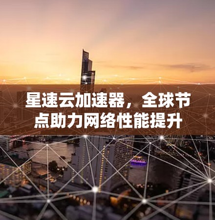 星速云加速器,全球节点助力网络性能提升