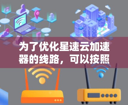 为了优化星速云加速器的线路，可以按照以下步骤进行