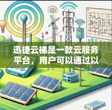 迅捷云梯是一款云服务平台,用户可以通过以下步骤下载并使用它