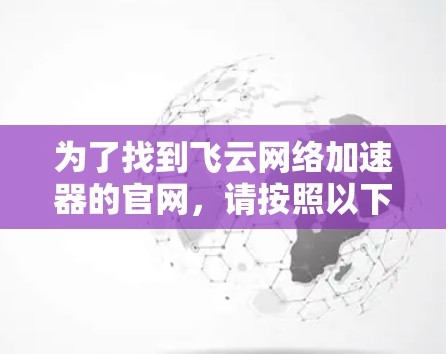 为了找到飞云网络加速器的官网,请按照以下步骤操作