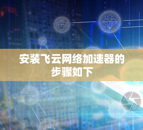 安装飞云网络加速器的步骤如下