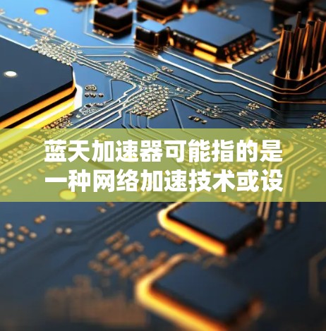 蓝天加速器可能指的是一种网络加速技术或设备,旨在优化数据传输或网络性能,尤其是在跨国或国际网络环境中。海外连接可能涉及到将数据或应用程序连接到国外的服务器、云服务或其他资源 蓝天加速器可能指的是一种网络加速技术或设备,旨在优化数据传输或网络性能,尤其是在跨国或国际网络环境中。海外连接可能涉及到将数据或应用程序连接到国外的服务器、云服务或其他资源