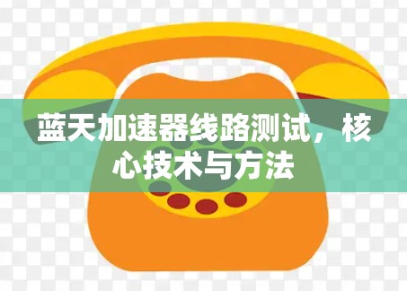 蓝天加速器线路测试,核心技术与方法