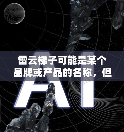雷云梯子可能是某个品牌或产品的名称,但目前没有确切的信息表明这是一个具体的产品或服务。如果你指的是某个特定的品牌或产品,请提供更多的背景信息,以便我能够更好地帮助你 雷云梯子可能是某个品牌或产品的名称,但目前没有确切的信息表明这是一个具体的产品或服务。如果你指的是某个特定的品牌或产品,请提供更多的背景信息,以便我能够更好地帮助你
