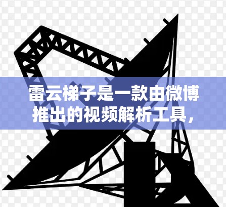 雷云梯子是一款由微博推出的视频解析工具,旨在帮助用户快速解析和下载视频内容。然而,雷云梯子电脑版在官方渠道并未提供下载,主要是因为微博的相关服务和工具通常针对移动端优化,电脑端的支持可能有限