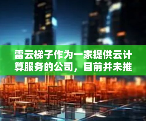 雷云梯子作为一家提供云计算服务的公司,目前并未推出官方的安卓应用程序。因此,用户无法直接通过应用商店下载雷云梯子的安卓版本。如果您希望在安卓设备上使用雷云梯子的服务,可以考虑以下方法