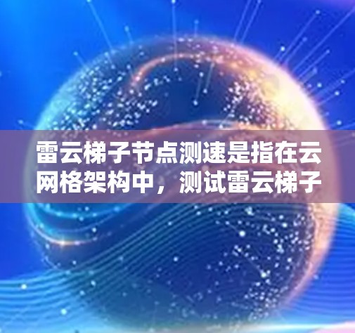 雷云梯子节点测速是指在云网格架构中,测试雷云梯子节点的性能和网络带宽。在云网格中,梯子节点负责数据的分发和调度,测速可以帮助确认节点的响应时间和网络连接的稳定性 雷云梯子节点测速是指在云网格架构中,测试雷云梯子节点的性能和网络带宽。在云网格中,梯子节点负责数据的分发和调度,测速可以帮助确认节点的响应时间和网络连接的稳定性