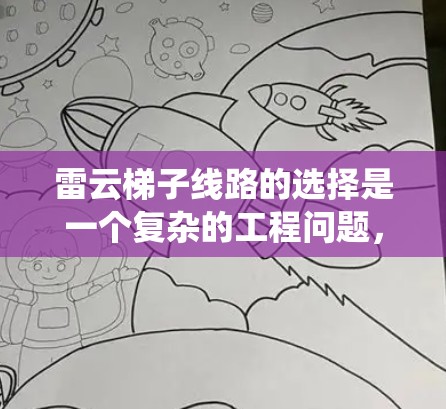 雷云梯子线路的选择是一个复杂的工程问题,通常涉及到电力系统的保护、通信网络的布局或其他特定领域的应用。以下是一些可能的线索和思考方向,帮助你更好地理解和选择雷云梯子线路 雷云梯子线路的选择是一个复杂的工程问题,通常涉及到电力系统的保护、通信网络的布局或其他特定领域的应用。以下是一些可能的线索和思考方向,帮助你更好地理解和选择雷云梯子线路