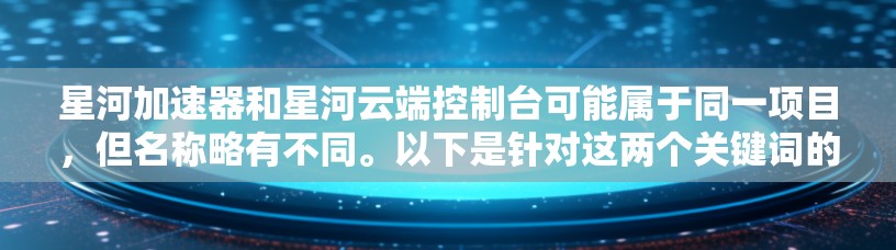 星河加速器和星河云端控制台可能属于同一项目,但名称略有不同。以下是针对这两个关键词的搜索结果