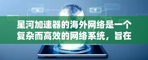 星河加速器的海外网络是一个复杂而高效的网络系统,旨在优化跨国数据传输,提升性能和稳定性。以下是对其海外网络的详细分析