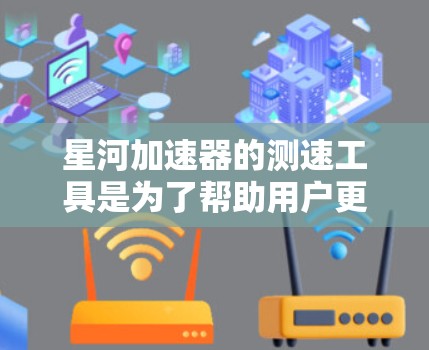 星河加速器的测速工具是为了帮助用户更高效地测试网络性能而设计的。以下是使用星河加速器测速工具的步骤和注意事项