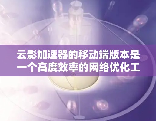 云影加速器的移动端版本是一个高度效率的网络优化工具,专为移动设备设计,旨在提升网络性能,减少延迟和带宽消耗,适用于视频流、在线游戏、文件传输等多种场景。以下是对云影加速器移动端的详细分析和总结