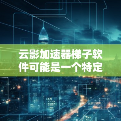 云影加速器梯子软件可能是一个特定领域的软件名称,可能指某种加速器工具或框架。如果你需要下载这样的软件,建议通过以下步骤获取
