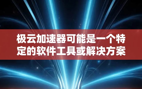 极云加速器可能是一个特定的软件工具或解决方案,用于加速和优化云计算或数据处理的性能。如果你是想下载这个极云加速器,请提供更多的信息,以便我更好地帮助你找到具体的下载资源或步骤