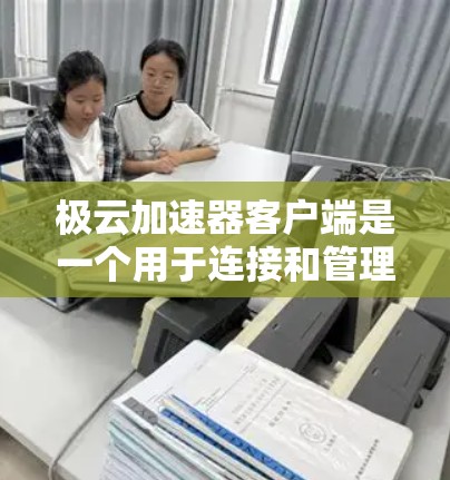 极云加速器客户端是一个用于连接和管理极云加速器服务的应用程序,旨在优化数据传输性能。以下是对该客户端的详细分析和总结