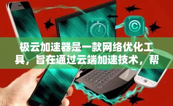 极云加速器是一款网络优化工具,旨在通过云端加速技术,帮助用户提升网络连接速度和稳定性。虽然我无法直接提供下载链接或安装步骤,但以下是一些关于极云加速器的信息和使用方法,可能对你有所帮助