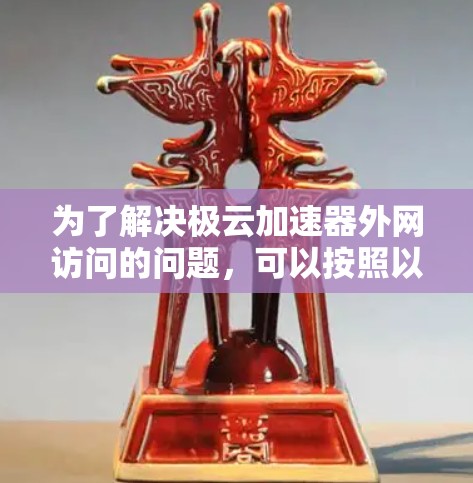 为了解决极云加速器外网访问的问题,可以按照以下步骤逐步排查和解决问题