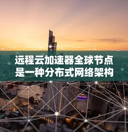 远程云加速器全球节点是一种分布式网络架构,旨在通过部署多个节点在全球范围内,提供快速的数据访问服务,减少延迟,提高带宽利用率,支持云计算中的各种应用场景。以下是对远程云加速器全球节点的详细分析