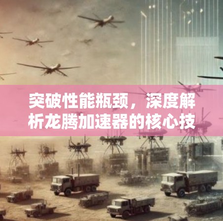 突破性能瓶颈，深度解析龙腾加速器的核心技术与应用场景