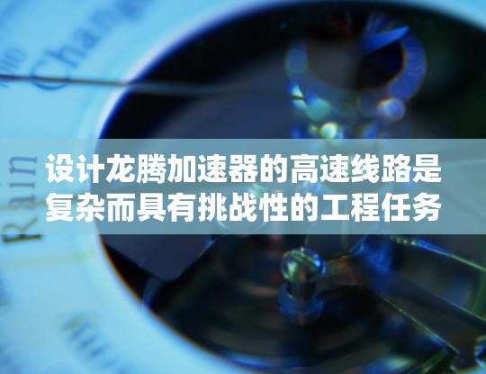 设计龙腾加速器的高速线路是复杂而具有挑战性的工程任务，需要综合考虑多个关键因素以确保系统的高性能和稳定性。以下是对设计过程的总结和建议