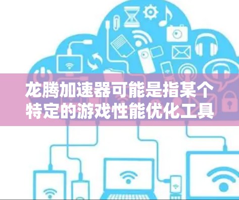 龙腾加速器可能是指某个特定的游戏性能优化工具或技术,它可能用于加速游戏运行、提高帧率或优化游戏性能。以下是一些可能的解释和建议