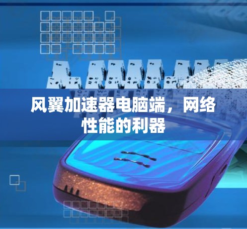 风翼加速器电脑端,网络性能的利器