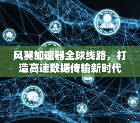风翼加速器全球线路，打造高速数据传输新时代