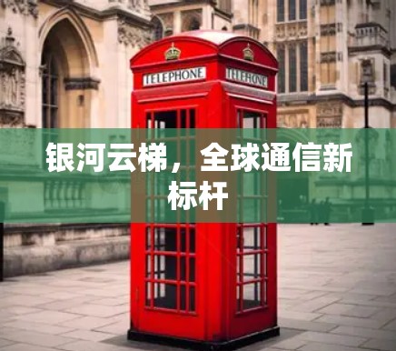 银河云梯,全球通信新标杆