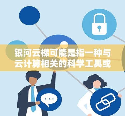 银河云梯可能是指一种与云计算相关的科学工具或平台,具体含义可能因上下文而异。如果你指的是某个特定的云计算解决方案、工具或平台,请提供更多信息,以便更准确地解释或说明