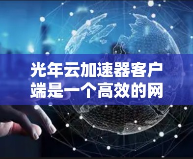 光年云加速器客户端是一个高效的网络数据传输工具,旨在优化数据传输性能。以下是其主要特点和功能