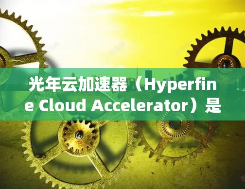 光年云加速器(Hyperfine Cloud Accelerator)是一款专为云计算优化的加速解决方案,旨在提高数据传输和处理效率。以下是一些可能对你有用的教程和资源,帮助你了解和使用光年云加速器