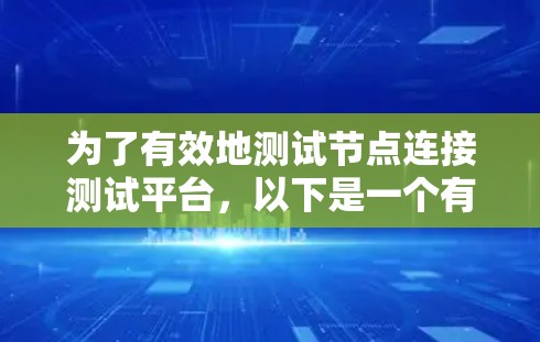 为了有效地测试节点连接测试平台,以下是一个有条理的步骤指南