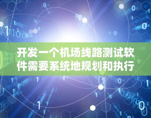 开发一个机场线路测试软件需要系统地规划和执行测试,以确保各个系统和设备的稳定性和高效性。以下是详细的步骤和方法