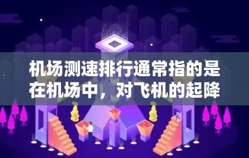 机场测速排行通常指的是在机场中,对飞机的起降速度进行测量,并根据速度进行排列。这种测速排行主要用于评估机场的运行效率和飞行安全,同时也可以帮助优化飞行路线和降落顺序