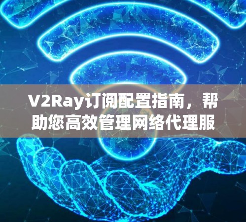 V2Ray订阅配置指南，帮助您高效管理网络代理服务