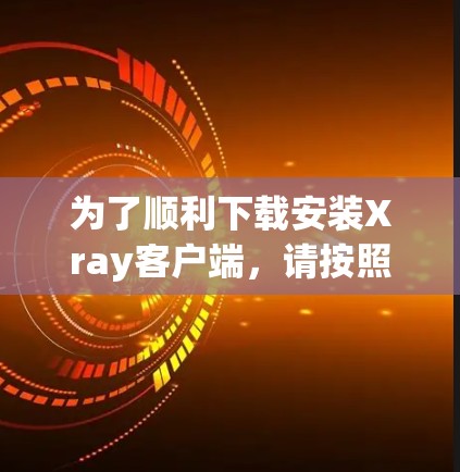 为了顺利下载安装Xray客户端,请按照以下步骤操作 为了顺利下载安装Xray客户端,请按照以下步骤操作