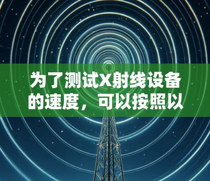 为了测试X射线设备的速度，可以按照以下步骤进行