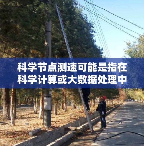 科学节点测速可能是指在科学计算或大数据处理中，测试节点之间的通信速度或数据传输速度。以下是一些可能的测速方法和工具