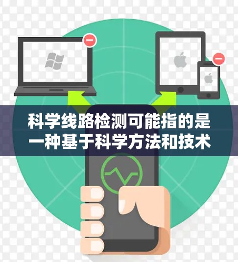 科学线路检测可能指的是一种基于科学方法和技术的检测手段，通常用于研究、分析或验证某种现象、过程或结果。具体含义可能因上下文而异，但以下是一些可能的解释