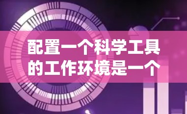 配置一个科学工具的工作环境是一个系统性的过程,需要考虑多个方面。以下是根据思考过程整理出的分步指南