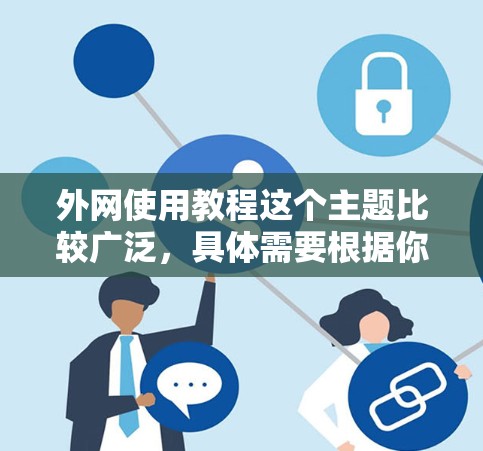 外网使用教程这个主题比较广泛,具体需要根据你使用外网的场景来定制教程。以下是一些常见的外网使用方法和注意事项,供你参考