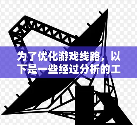 为了优化游戏线路，以下是一些经过分析的工具和步骤建议
