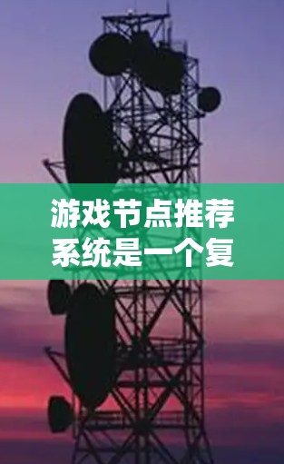 游戏节点推荐系统是一个复杂而关键的设计,旨在提高用户体验和促进游戏推广。以下是对游戏节点推荐系统的系统性分析和设计框架